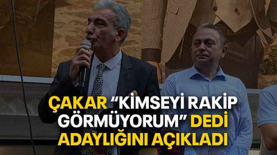 Çakar “Kimseyi rakip görmüyorum” dedi adaylığını açıkladı